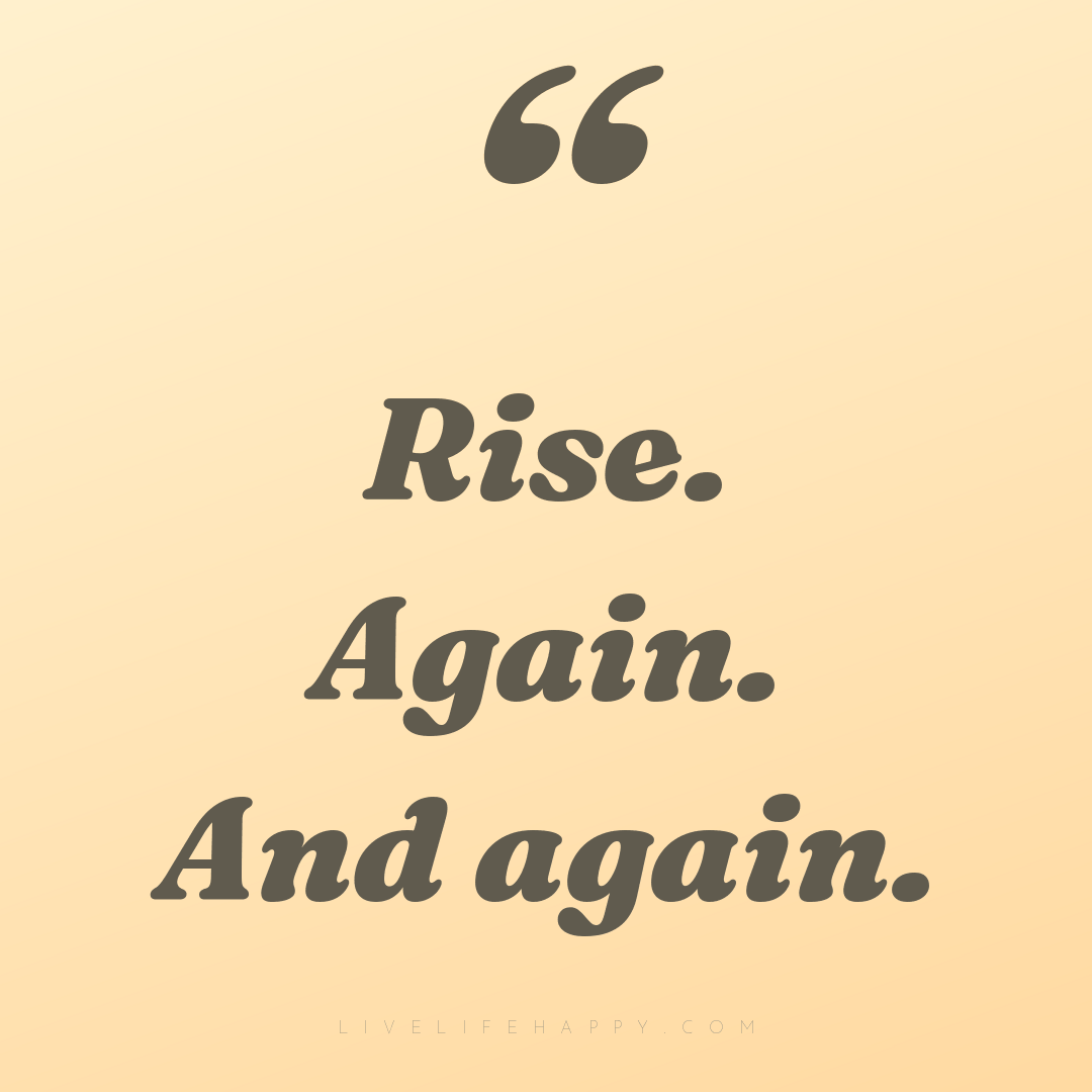 Rise. Again. And again. — Author Unknown