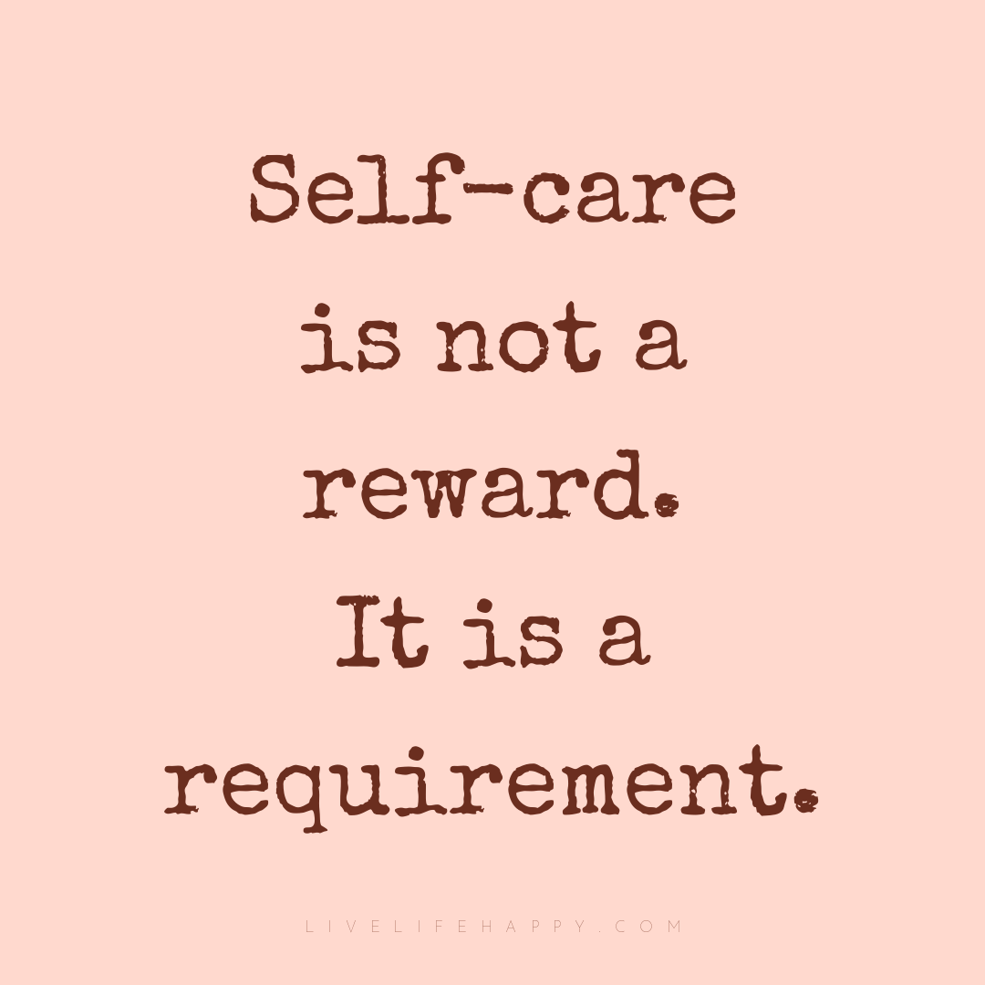 Self-care is not a reward. It is a requirement. — Author Unknown