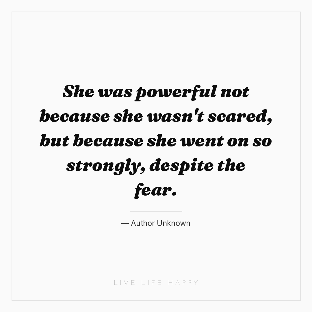 She was powerful not because she wasn't scared, but ... — Author Unknown