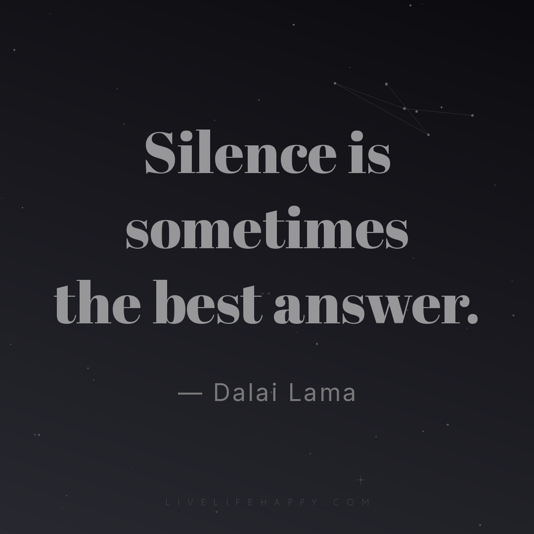 Silence is sometimes the best answer. — Dalai Lama