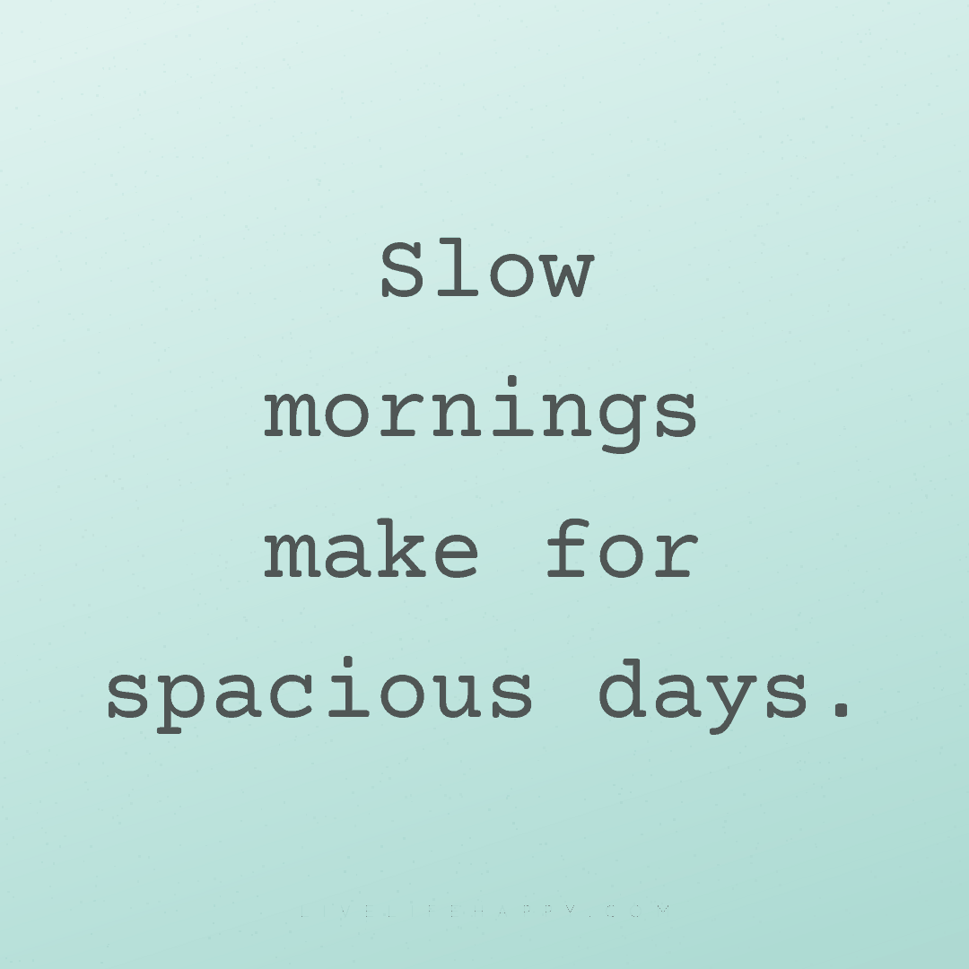 Slow mornings make for spacious days. — Author Unknown