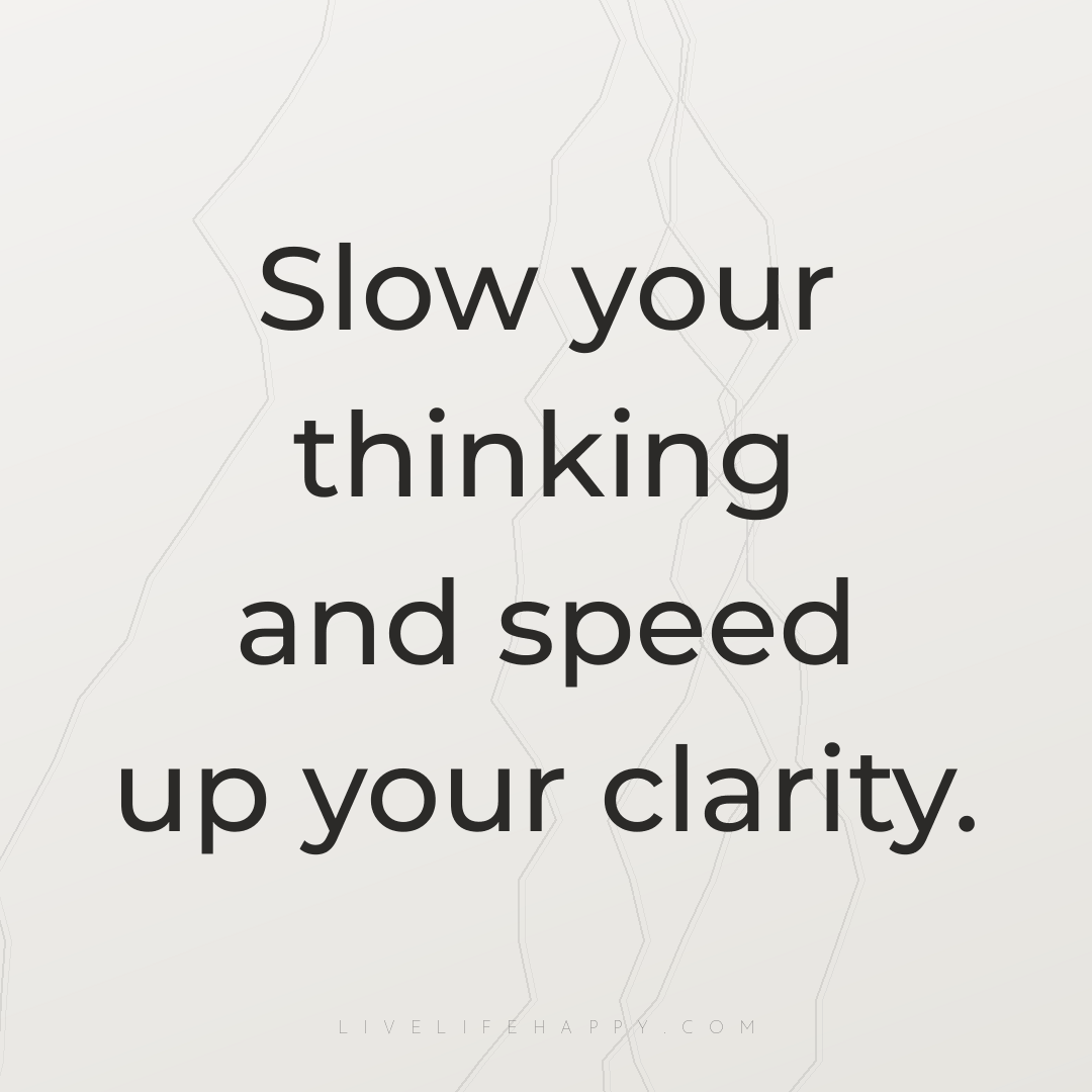 Slow your thinking and speed up your clarity. — Author Unknown