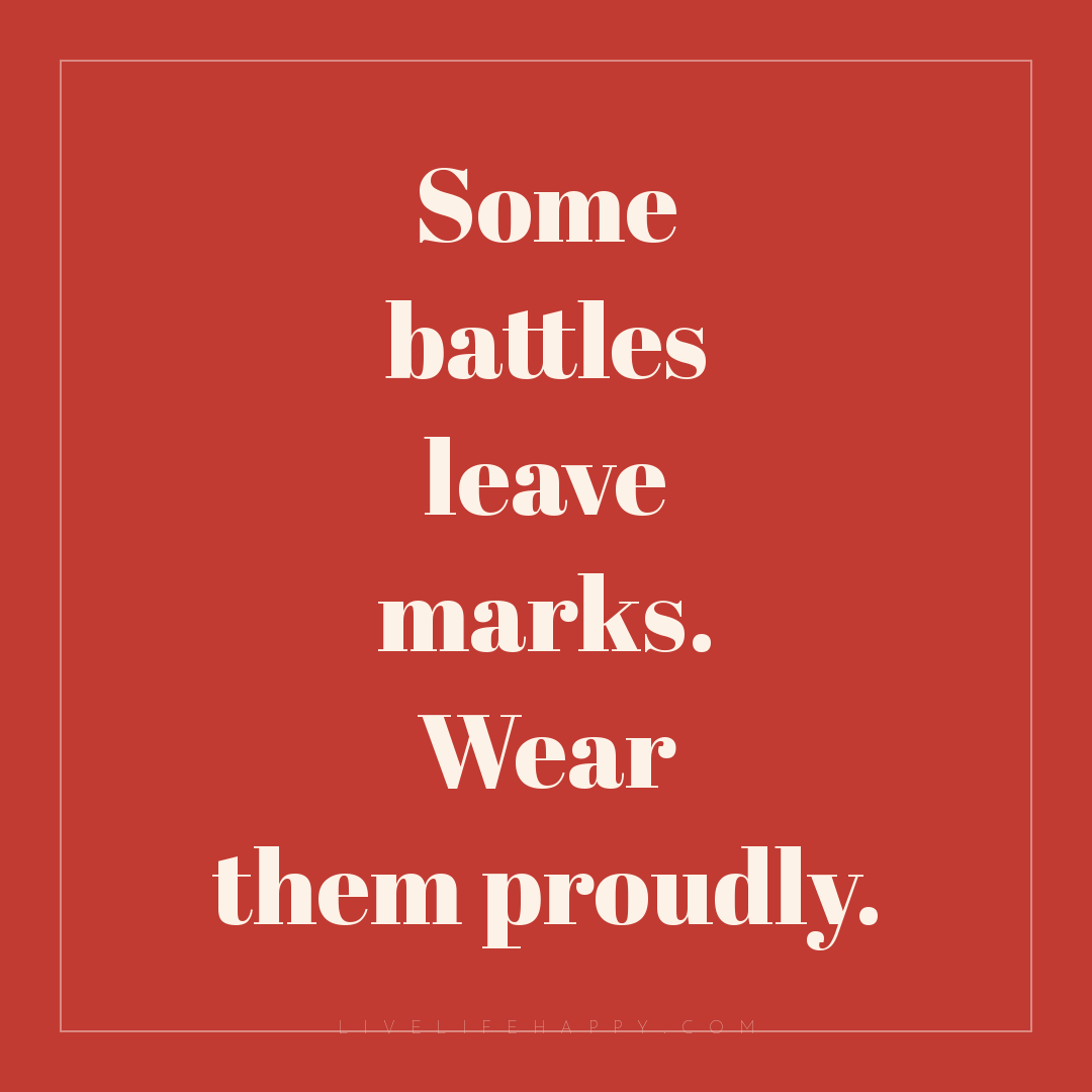 Some battles leave marks. Wear them proudly. — Author Unknown