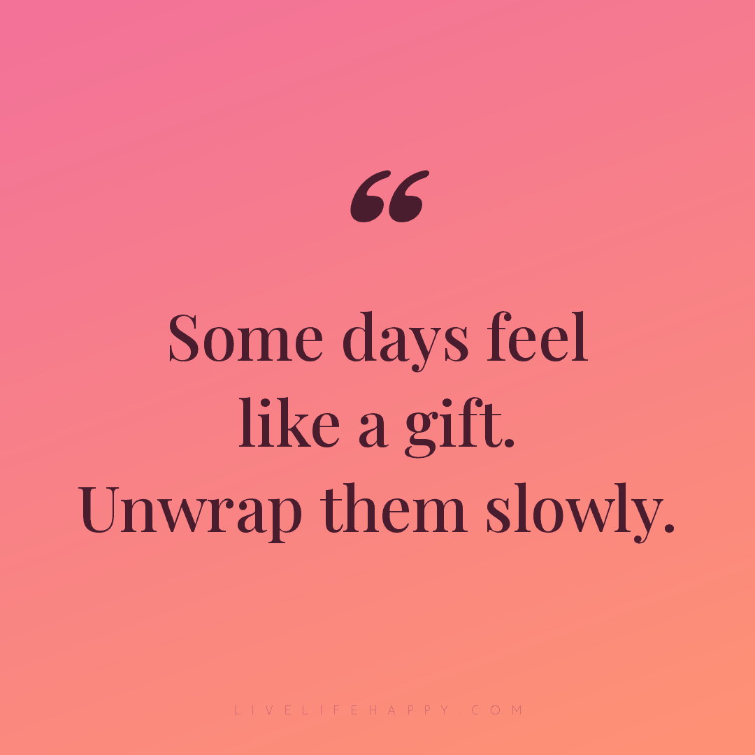 Some days feel like a gift. Unwrap them slowly. — Author Unknown