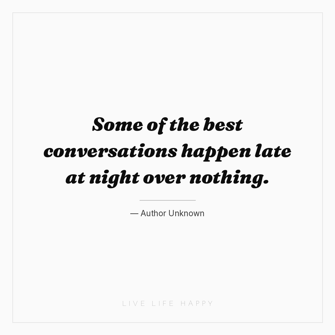 Some of the best conversations happen late at night ... — Author Unknown