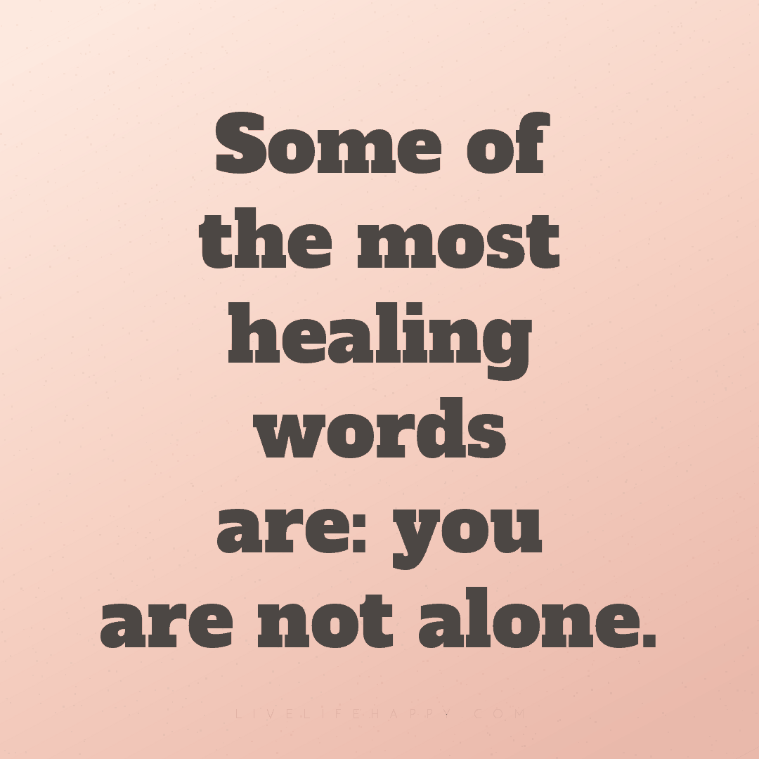 Some of the most healing words are: you are not alon... — Author Unknown