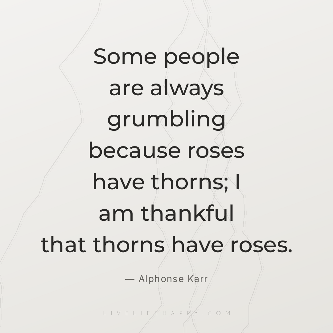Some people are always grumbling because roses have ... — Alphonse Karr