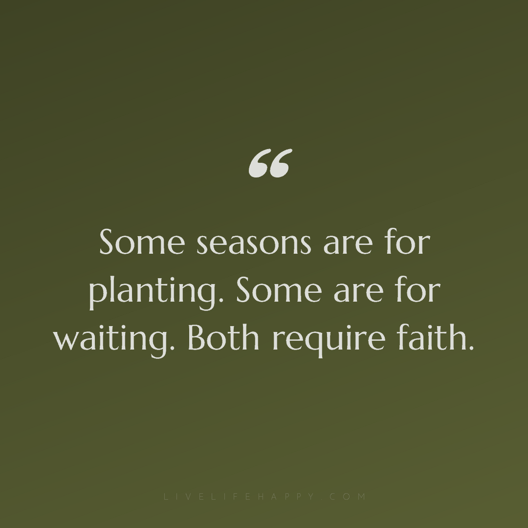 Some seasons are for planting. Some are for waiting.... — Author Unknown