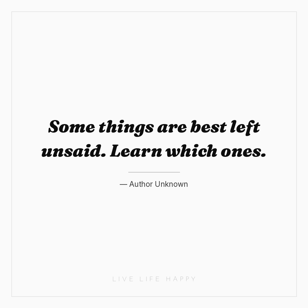 Some things are best left unsaid. Learn which ones. — Author Unknown