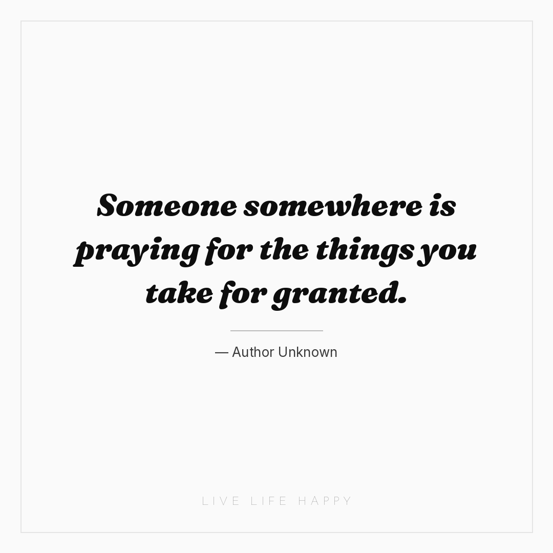 Someone somewhere is praying for the things you take... — Author Unknown