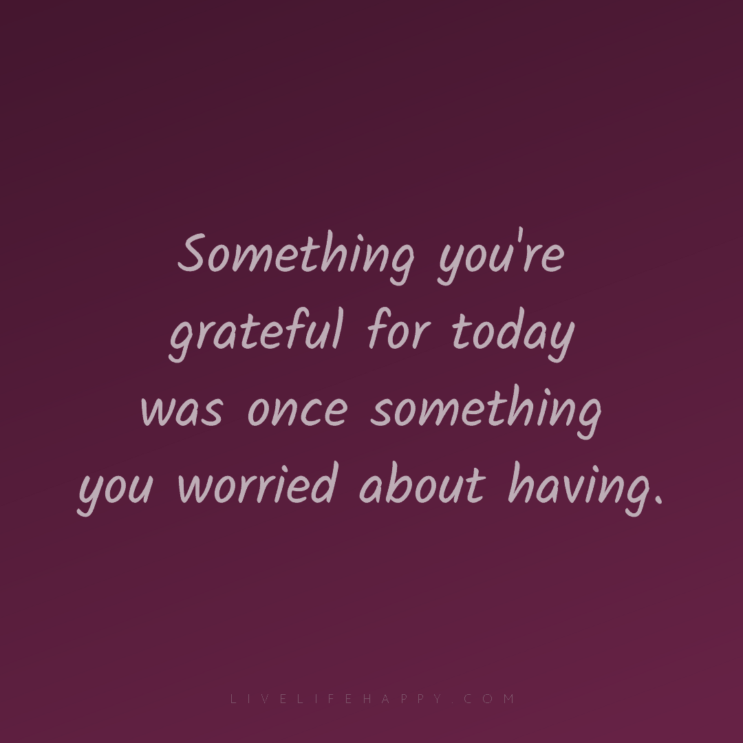 Something you're grateful for today was once somethi... — Author Unknown