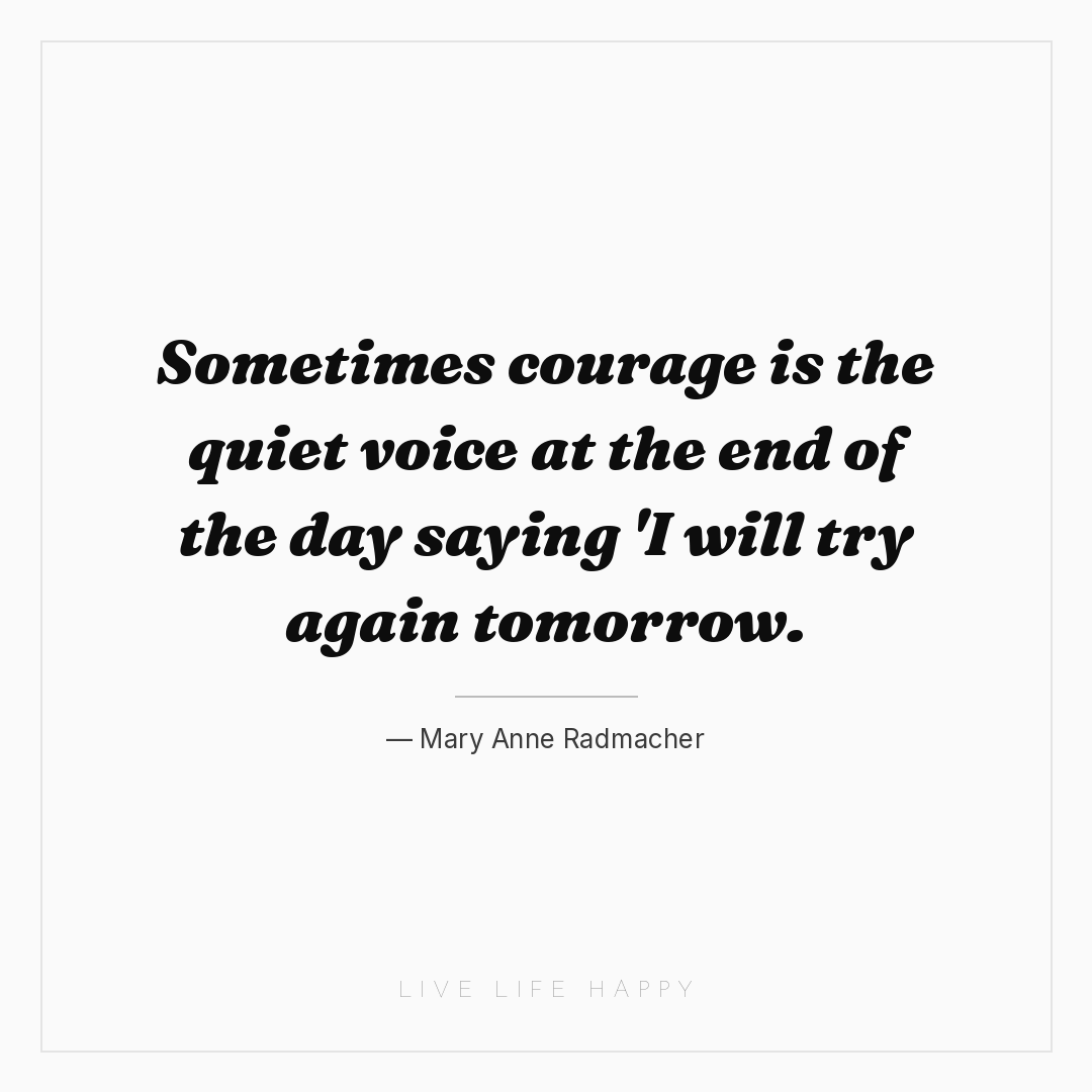 Sometimes courage is the quiet voice at the end of t... — Mary Anne Radmacher
