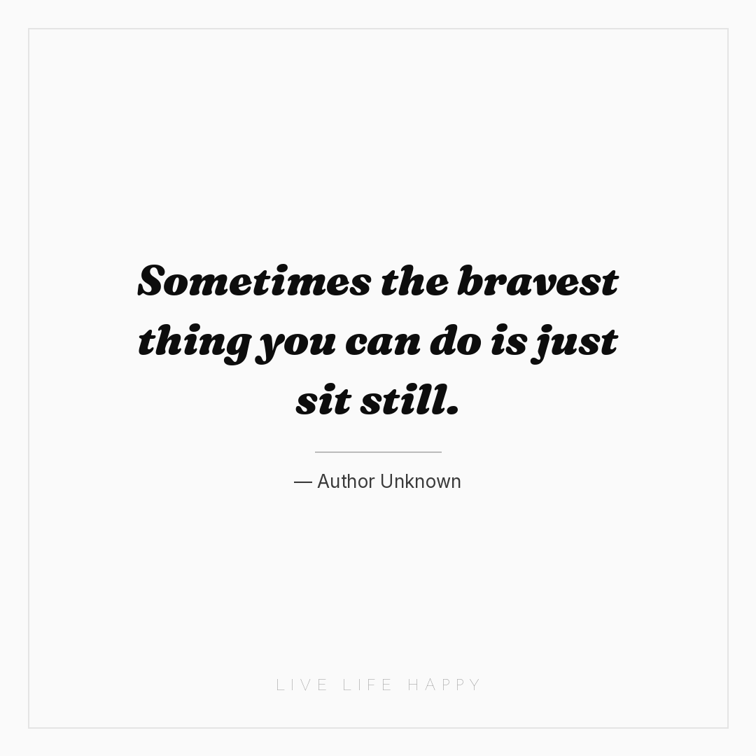 Sometimes the bravest thing you can do is just sit s... — Author Unknown