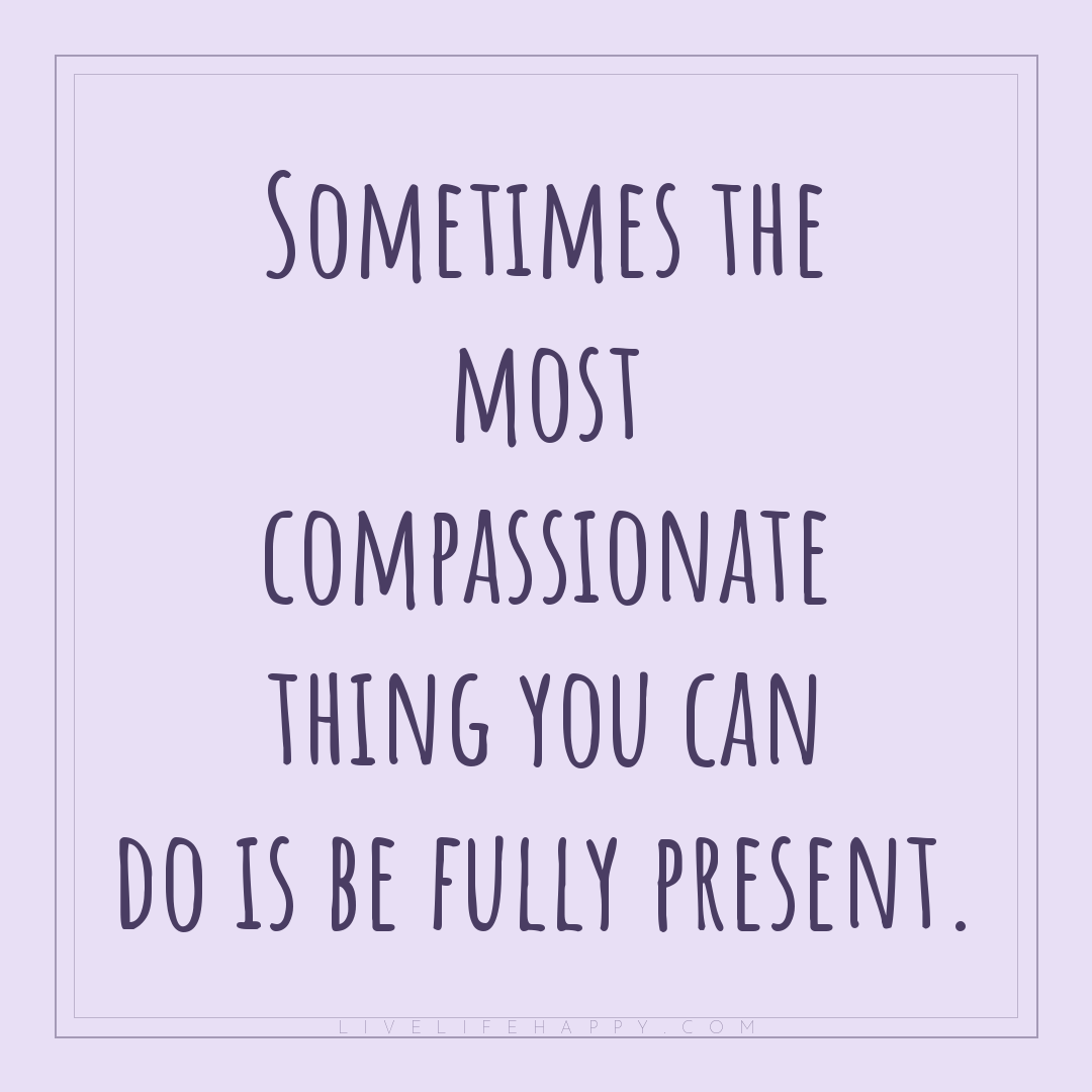 Sometimes the most compassionate thing you can do is... — Author Unknown