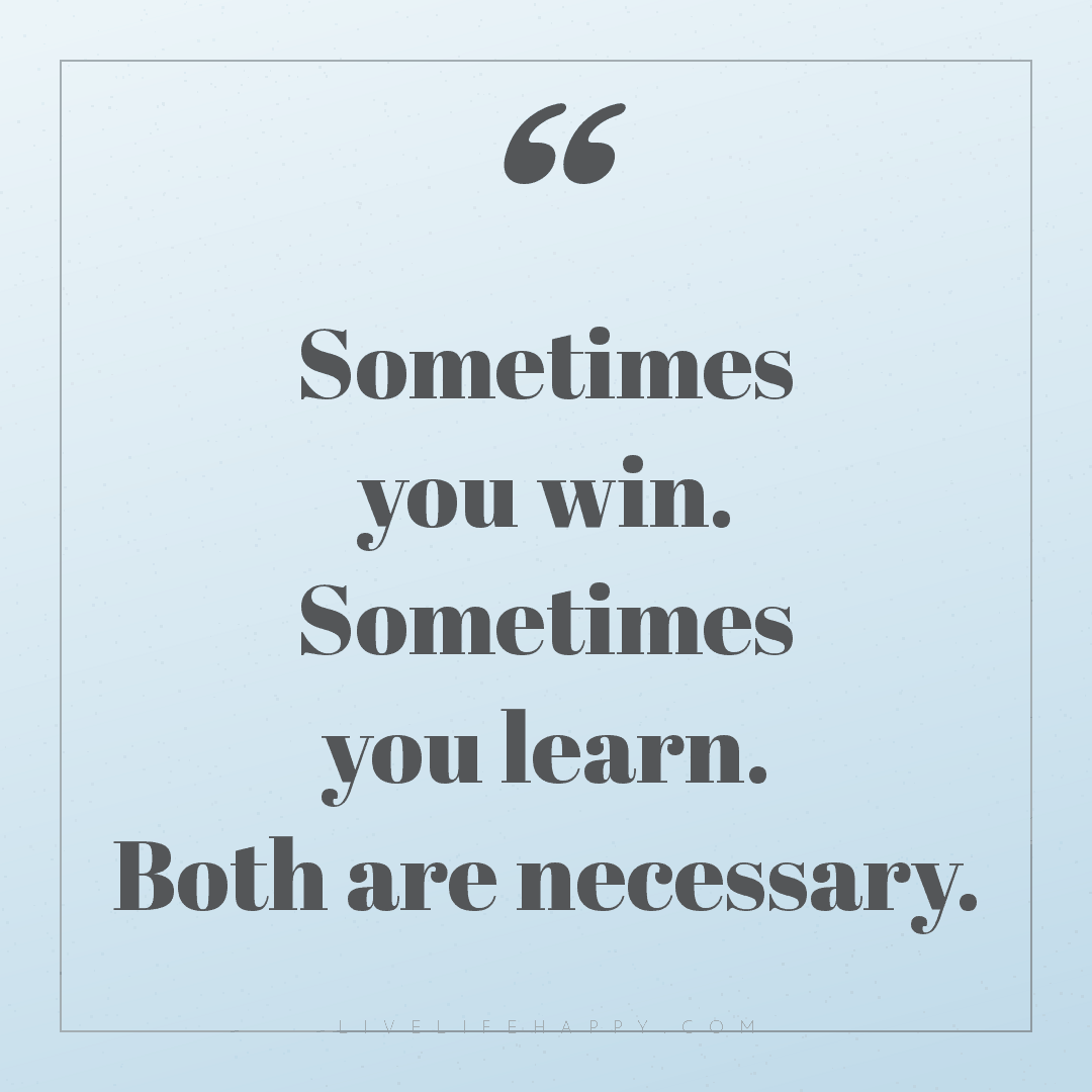 Sometimes you win. Sometimes you learn. Both are nec... — Author Unknown