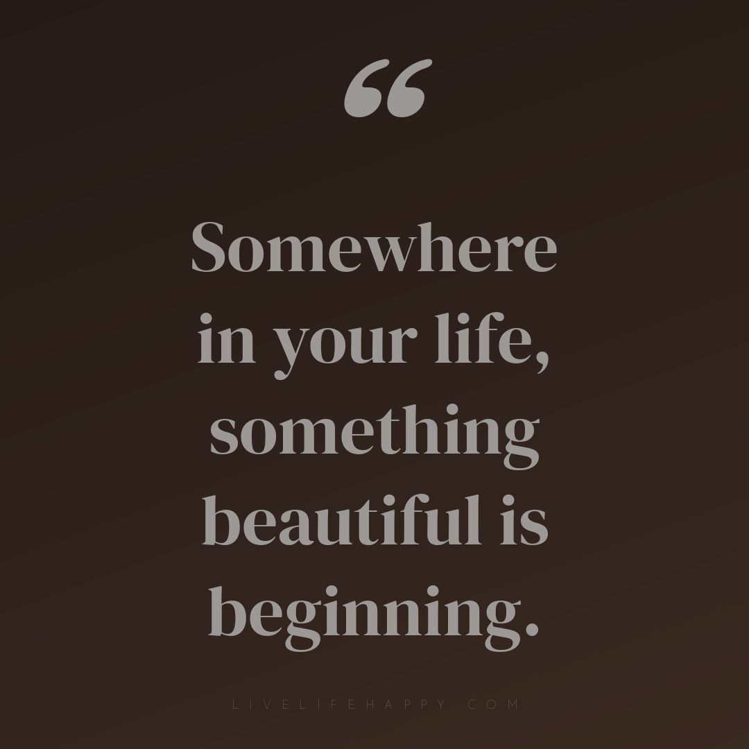 Somewhere in your life, something beautiful is begin... — Author Unknown