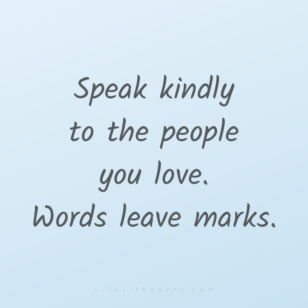 Speak kindly to the people you love. Words leave mar... — Author Unknown