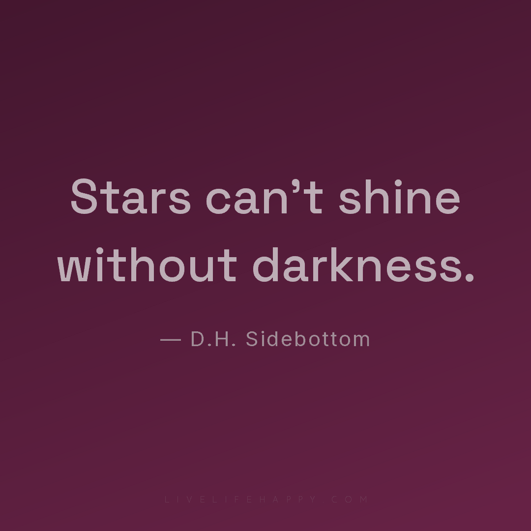Stars can't shine without darkness. — D.H. Sidebottom