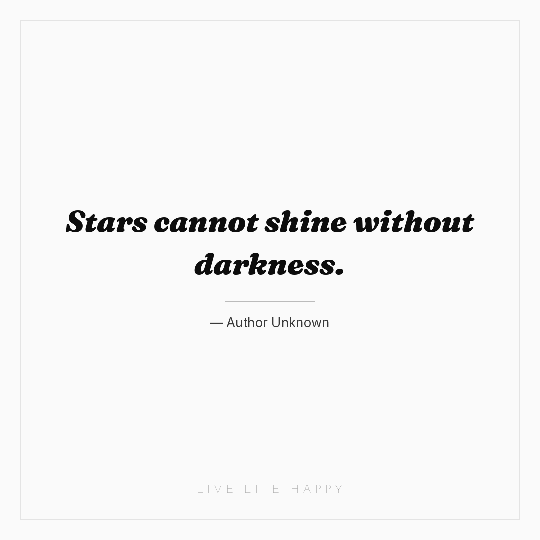 Stars cannot shine without darkness. — Author Unknown
