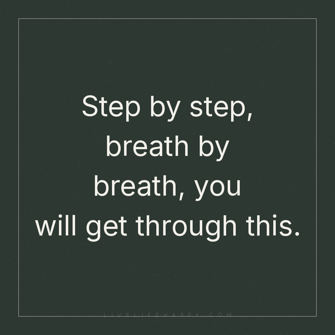 Step by step, breath by breath, you will get through... — Author Unknown