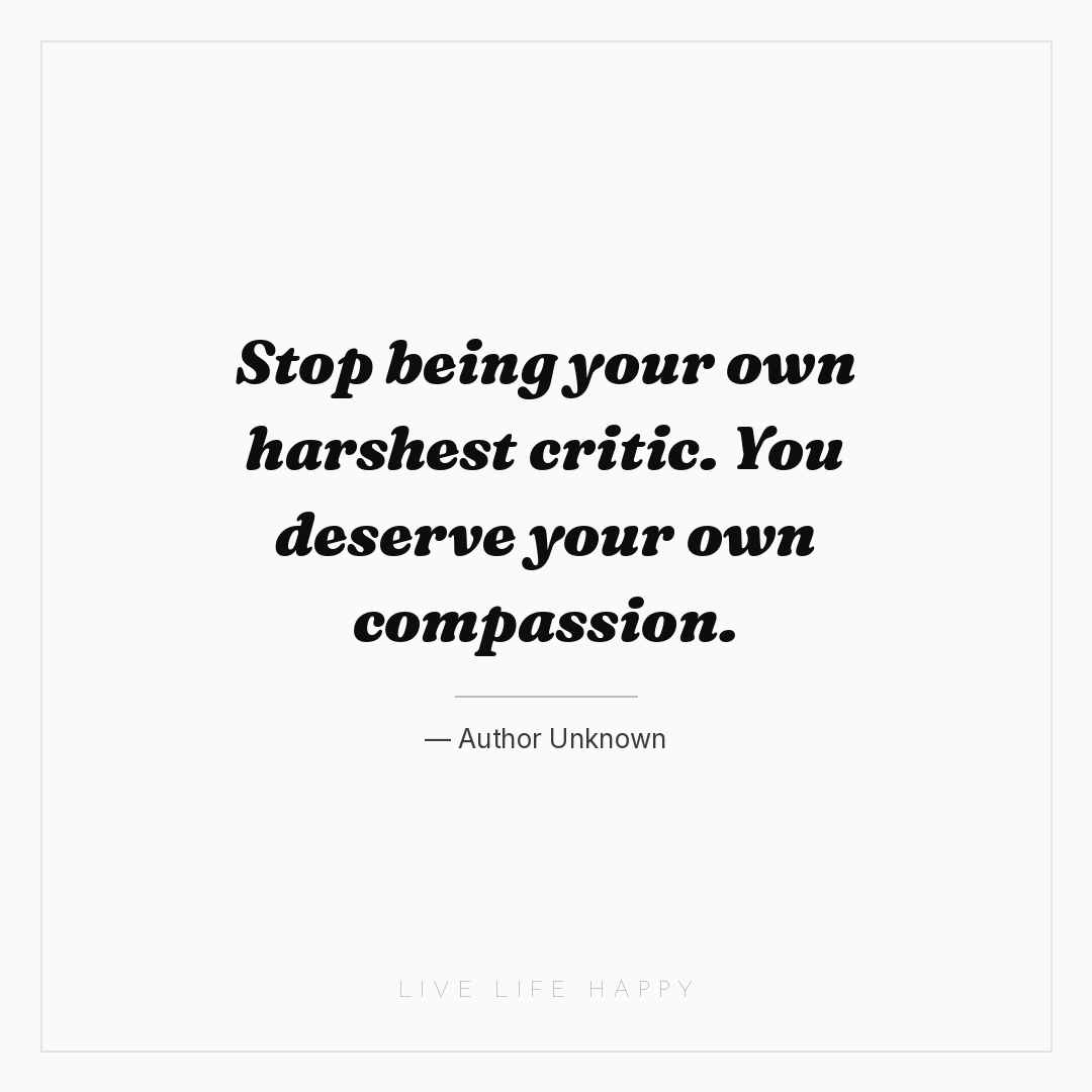 Stop being your own harshest critic. You deserve you... — Author Unknown