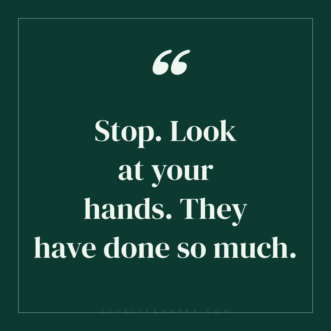 Stop. Look at your hands. They have done so much. — Author Unknown