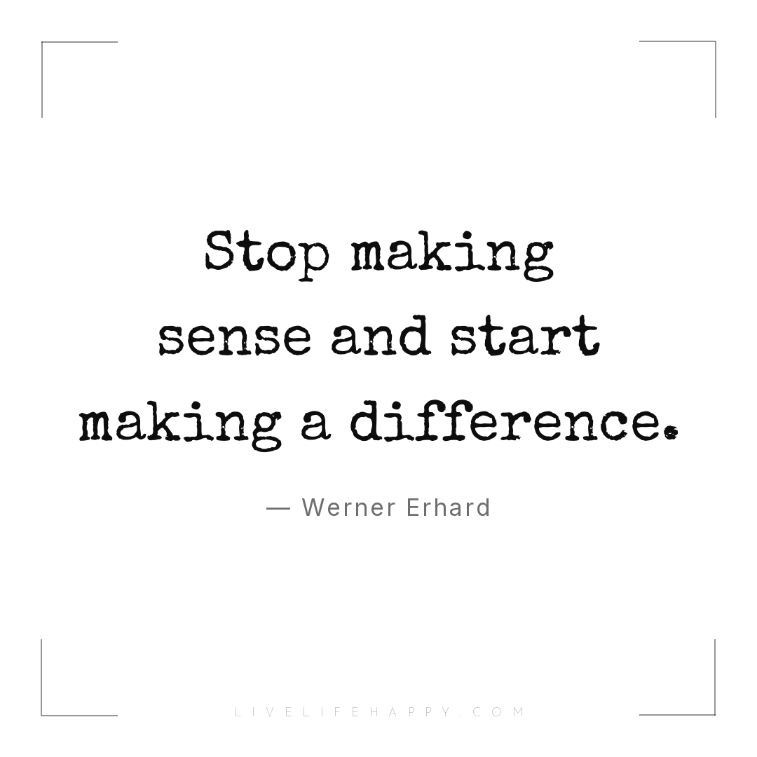 Werner Erhard: "Stop making sense and start making a difference ...