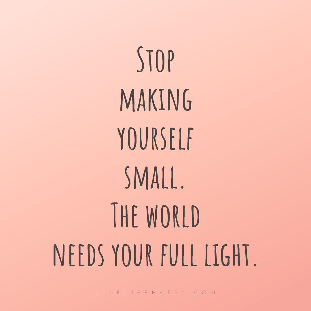Stop making yourself small. The world needs your ful... — Author Unknown