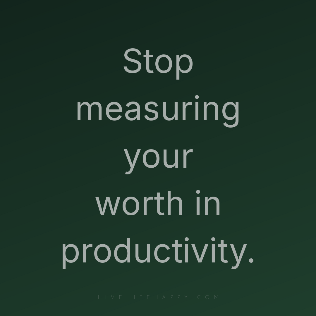 Stop measuring your worth in productivity. — Author Unknown