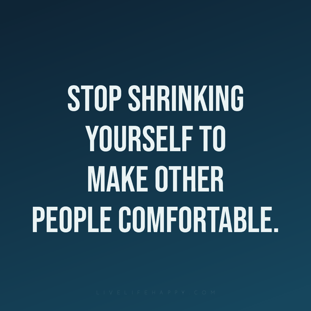 Stop shrinking yourself to make other people comfort... — Author Unknown