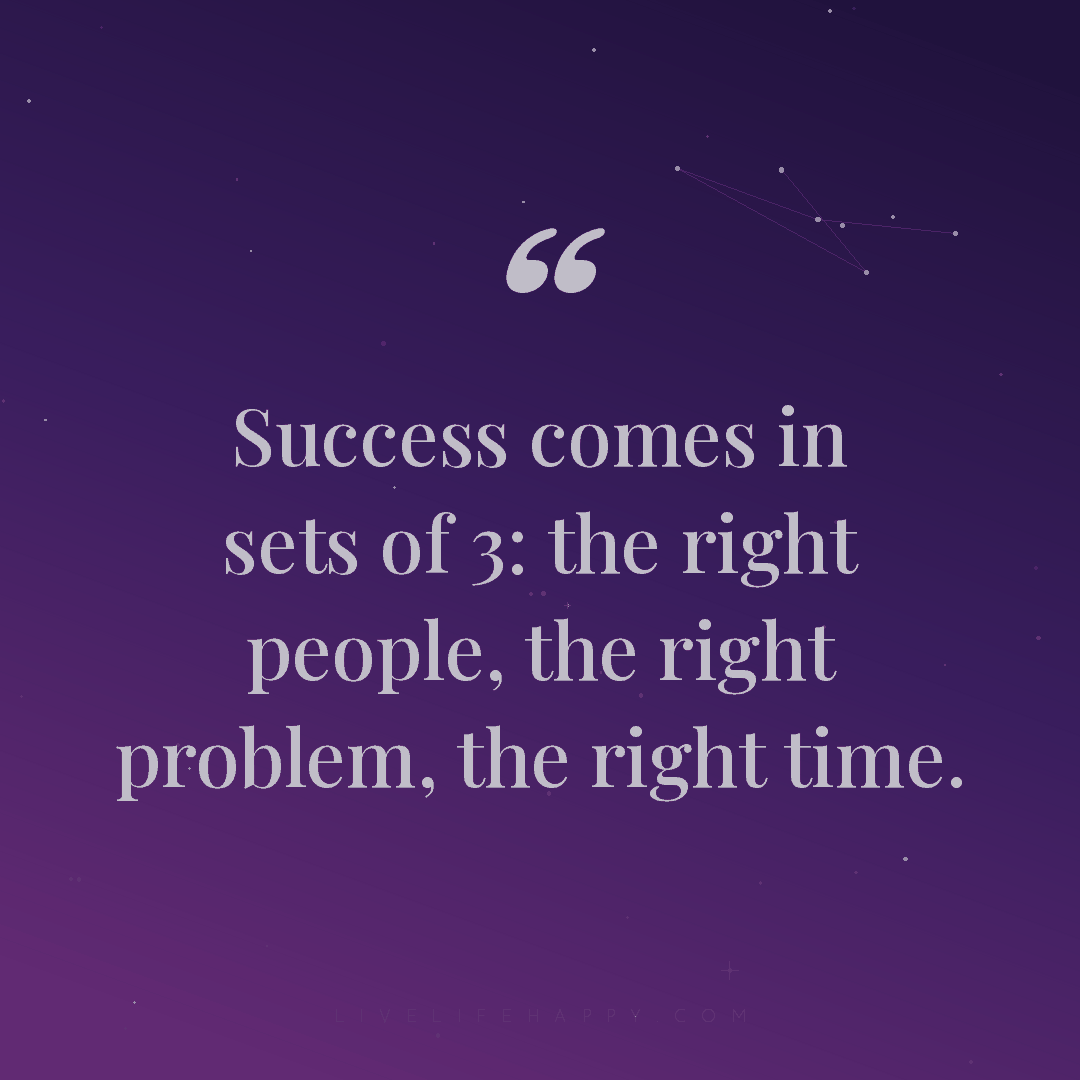Success comes in sets of 3: the right people, the ri... — Author Unknown