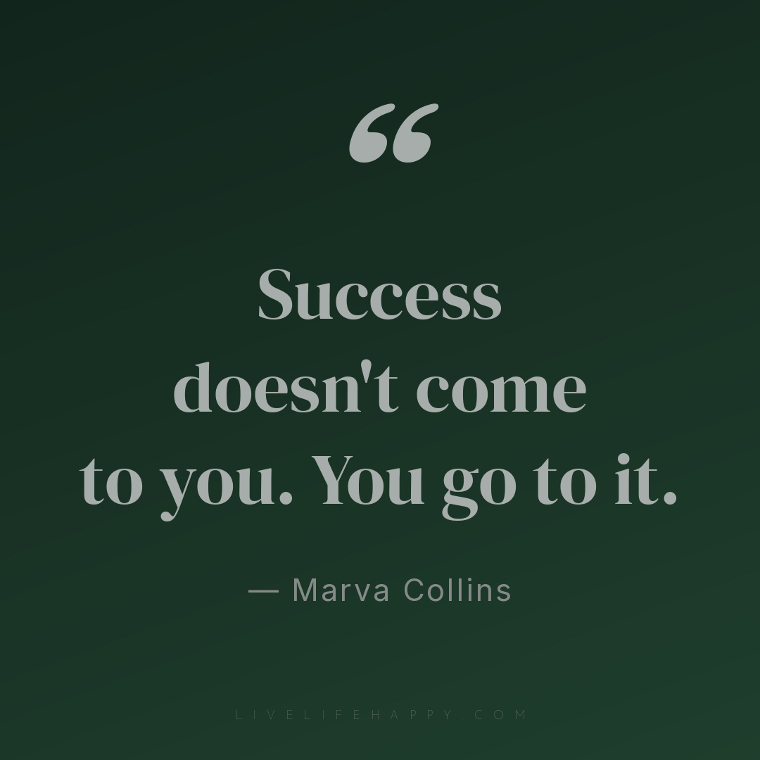 Success doesn't come to you. You go to it. — Marva Collins