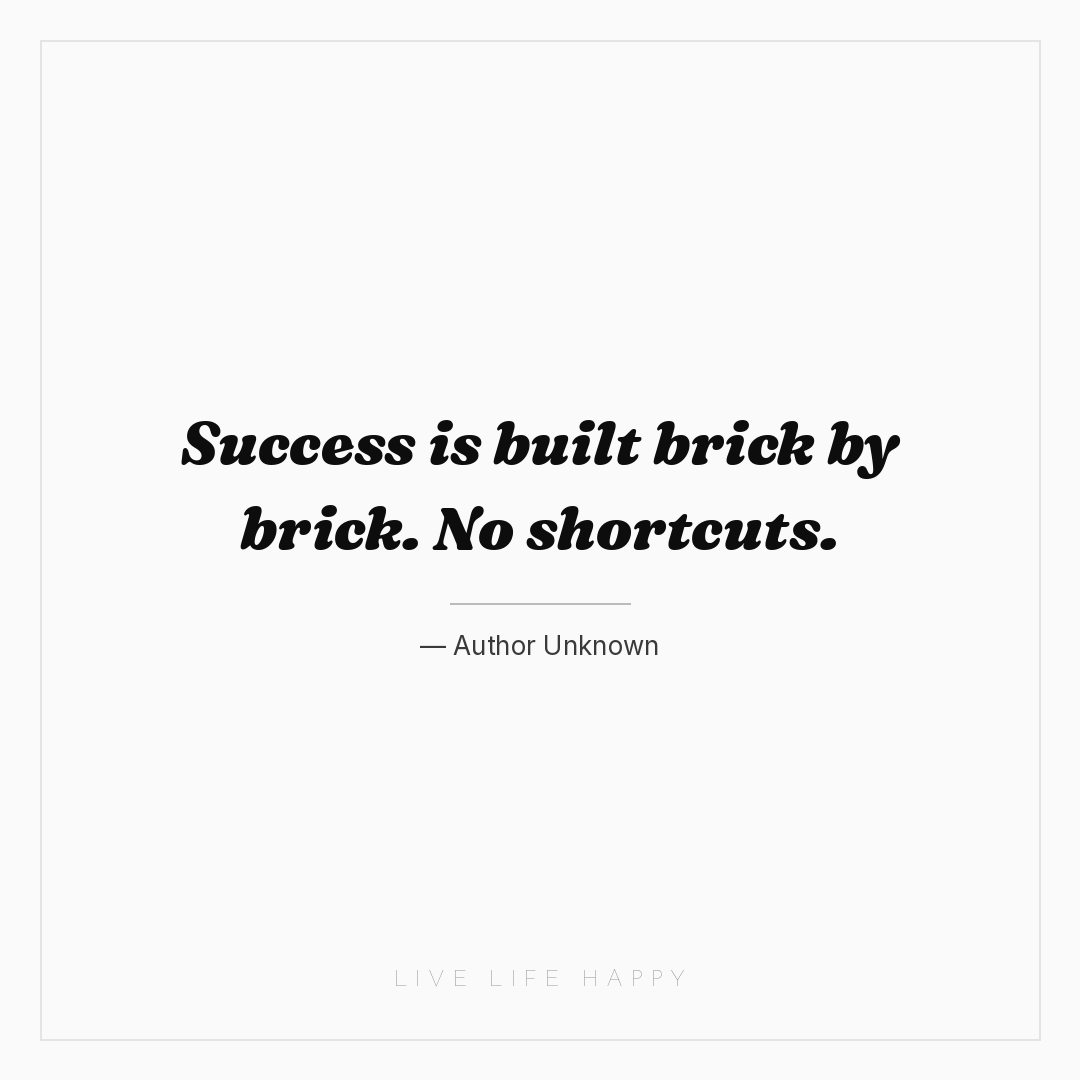Success is built brick by brick. No shortcuts. — Author Unknown