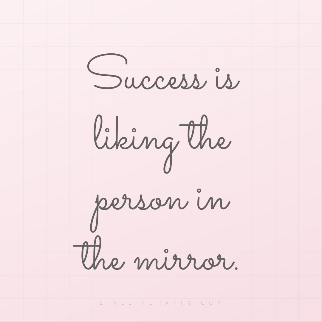 Success is liking the person in the mirror. — Author Unknown