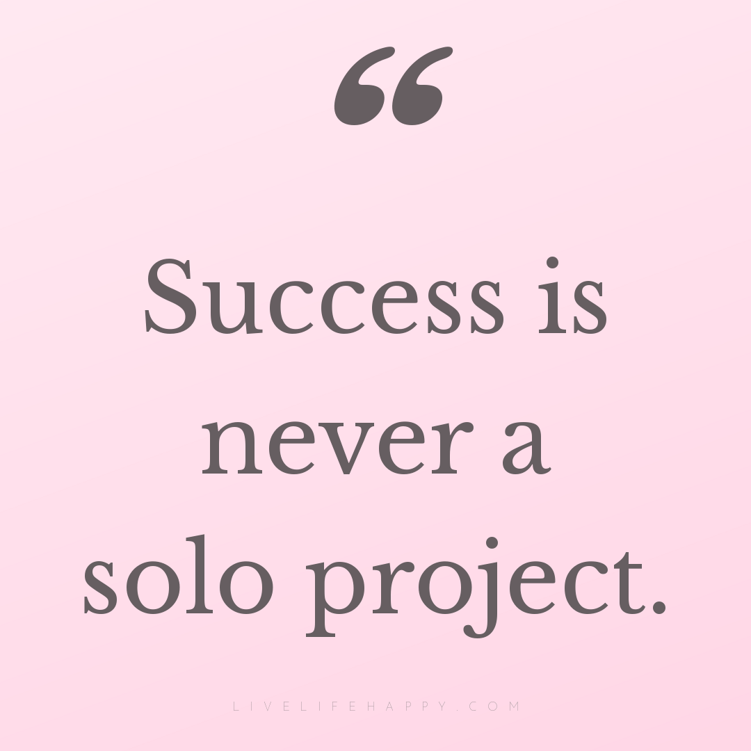 Success is never a solo project. — Author Unknown