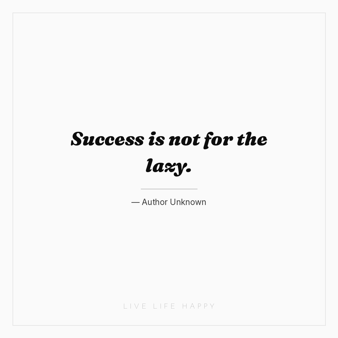 Success is not for the lazy. — Author Unknown