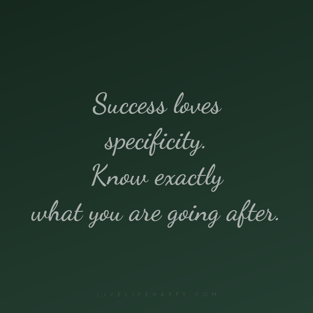 Success loves specificity. Know exactly what you are... — Author Unknown