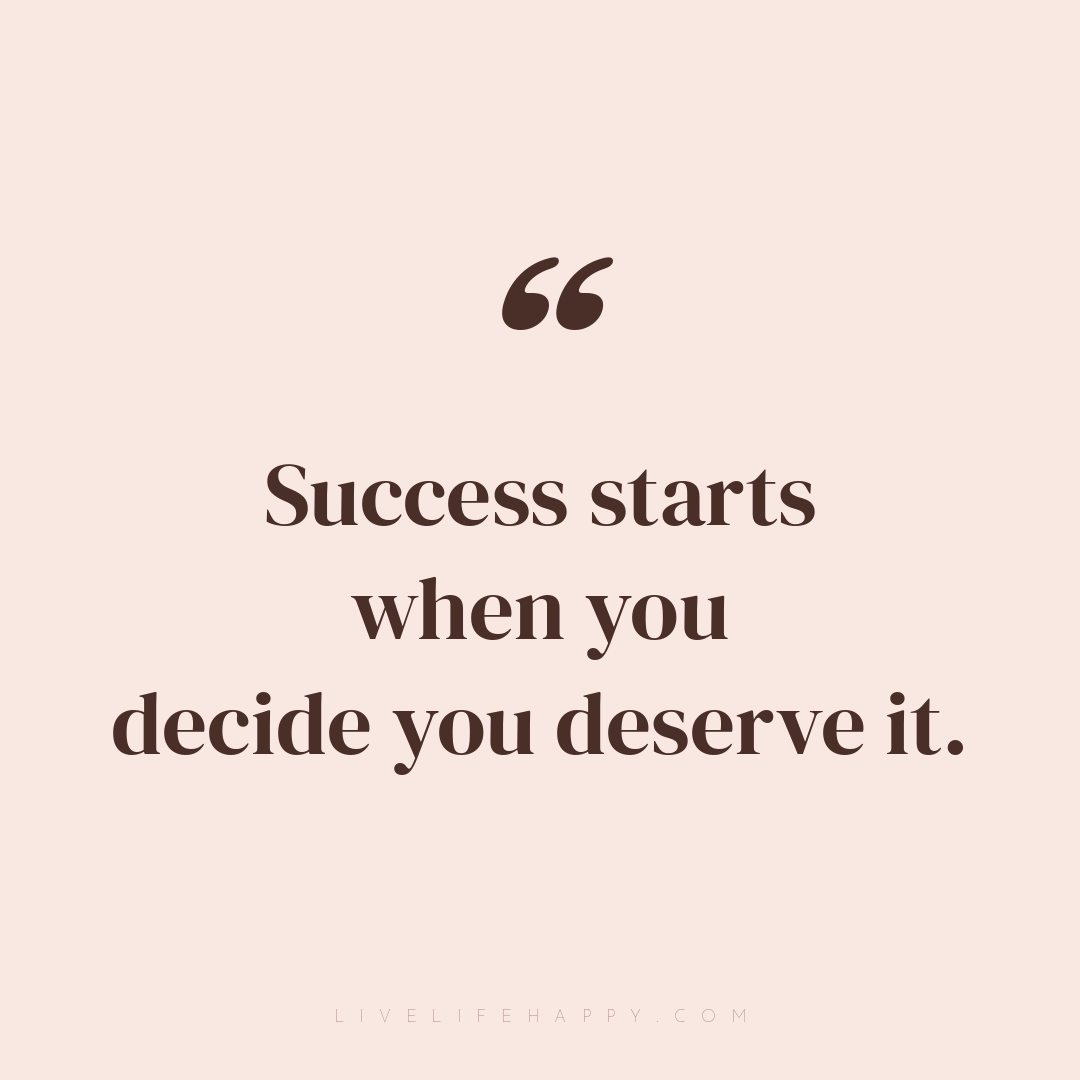 Success starts when you decide you deserve it. — Author Unknown