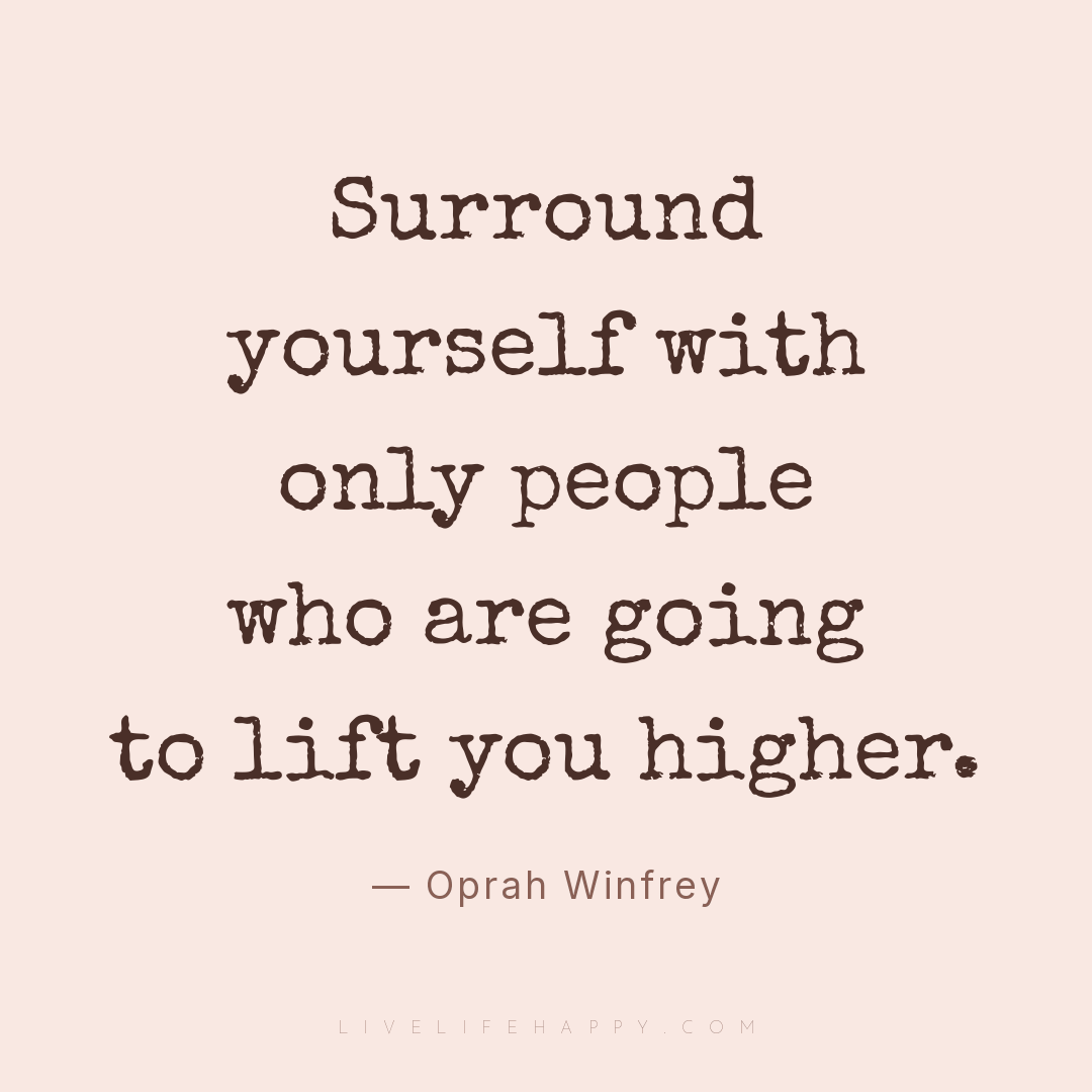 Surround yourself with only people who are going to ... — Oprah Winfrey