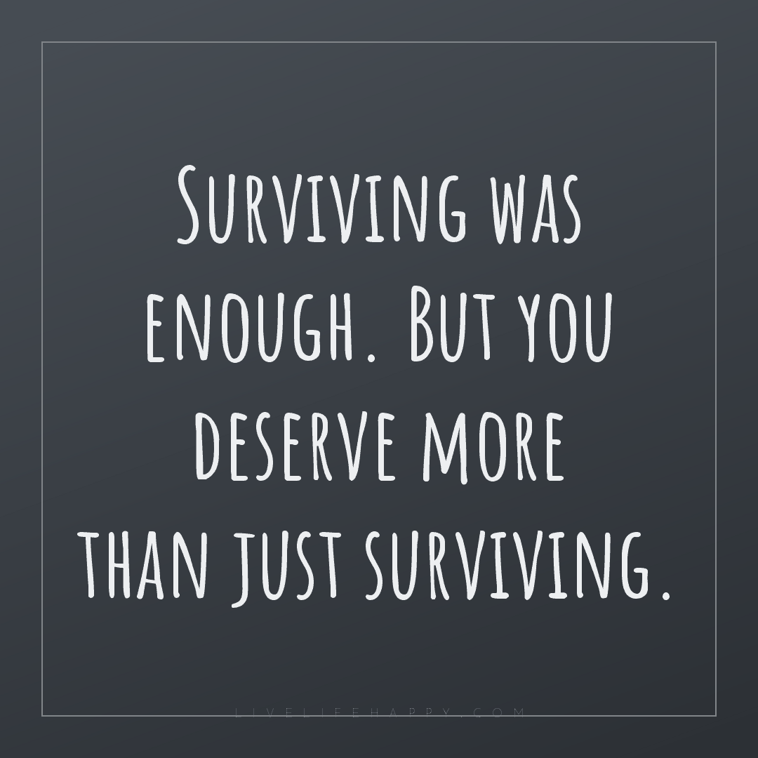 Surviving was enough. But you deserve more than just... — Author Unknown