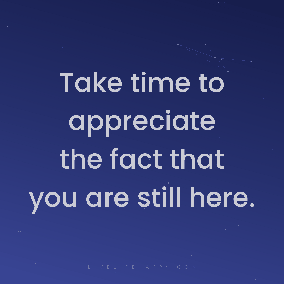 Take time to appreciate the fact that you are still ... — Author Unknown