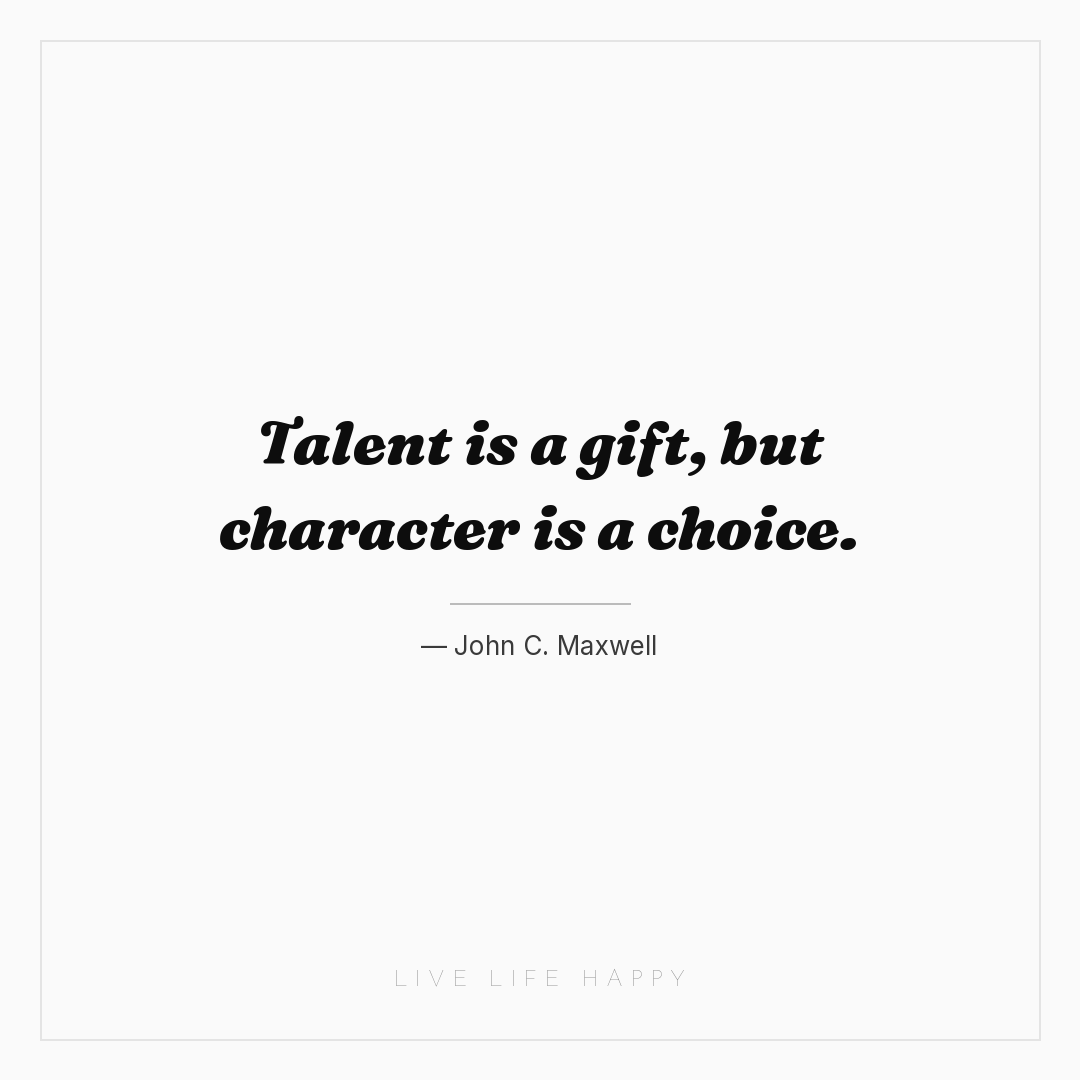 Talent is a gift, but character is a choice. — John C. Maxwell