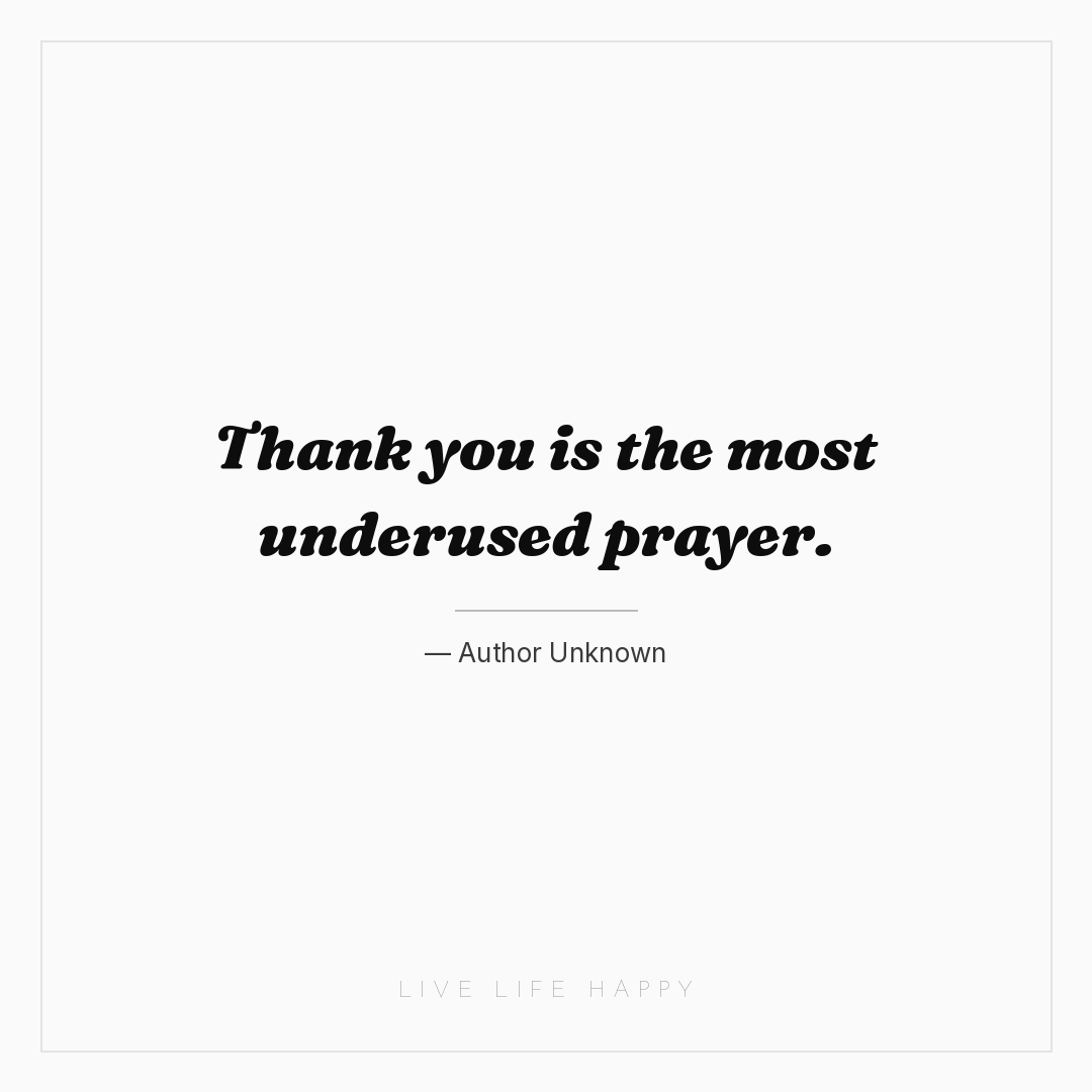 Thank you is the most underused prayer. — Author Unknown
