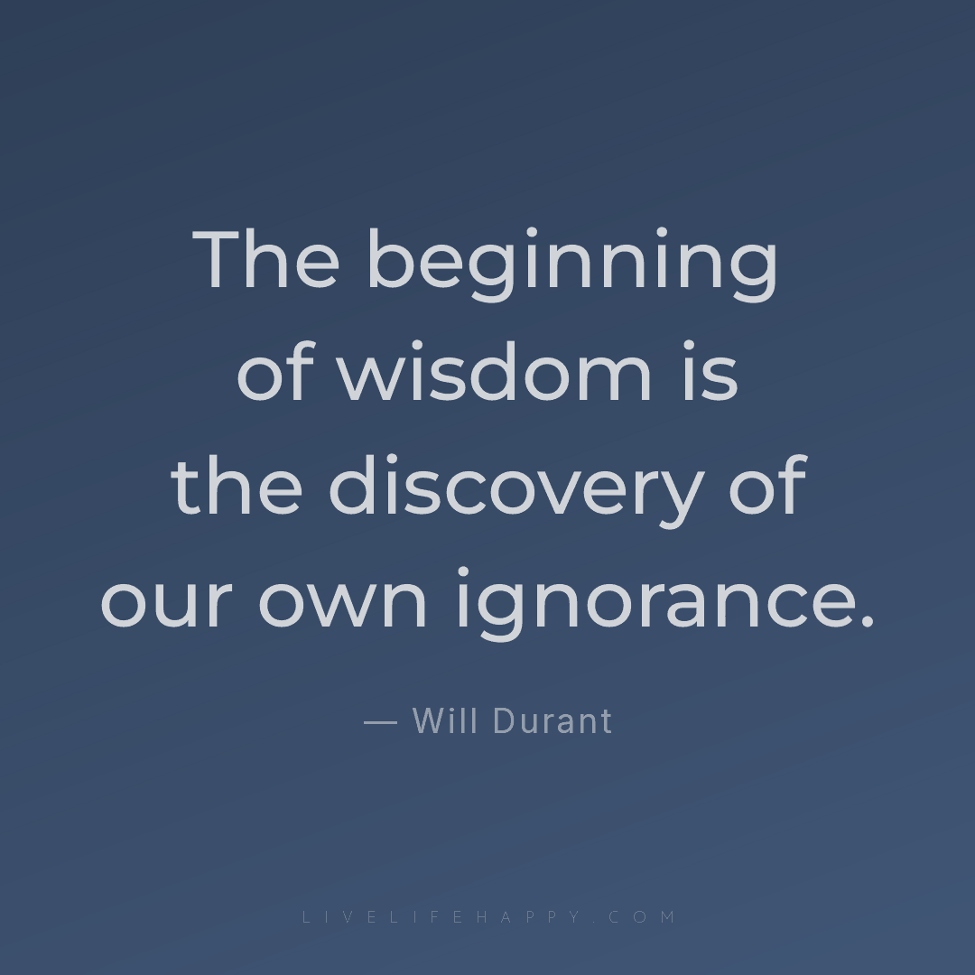 The beginning of wisdom is the discovery of our own ... — Will Durant