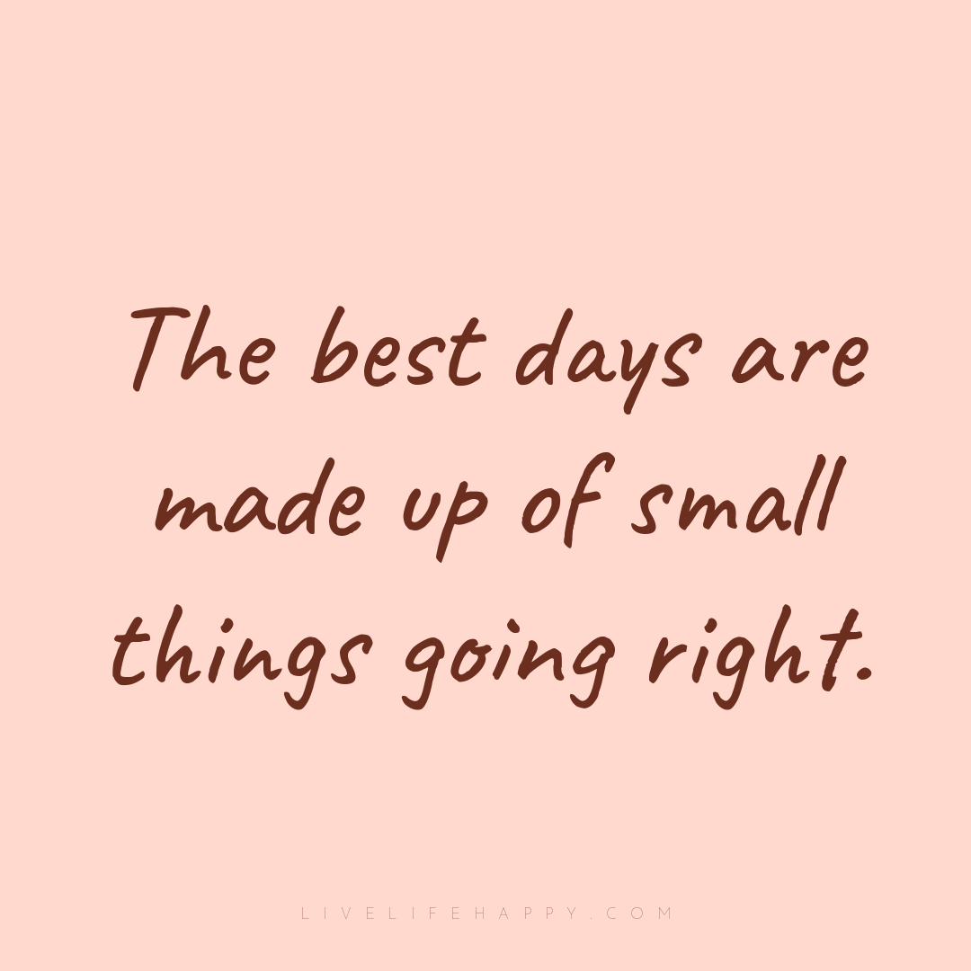 The best days are made up of small things going righ... — Author Unknown