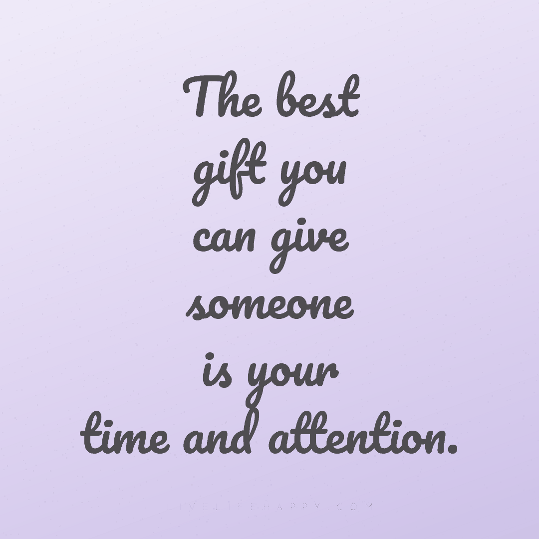 The best gift you can give someone is your time and ... — Author Unknown