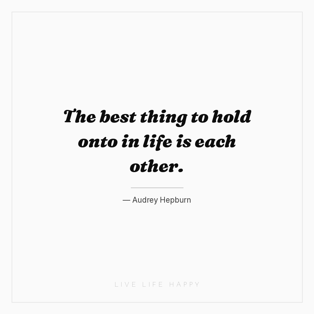 The best thing to hold onto in life is each other. — Audrey Hepburn