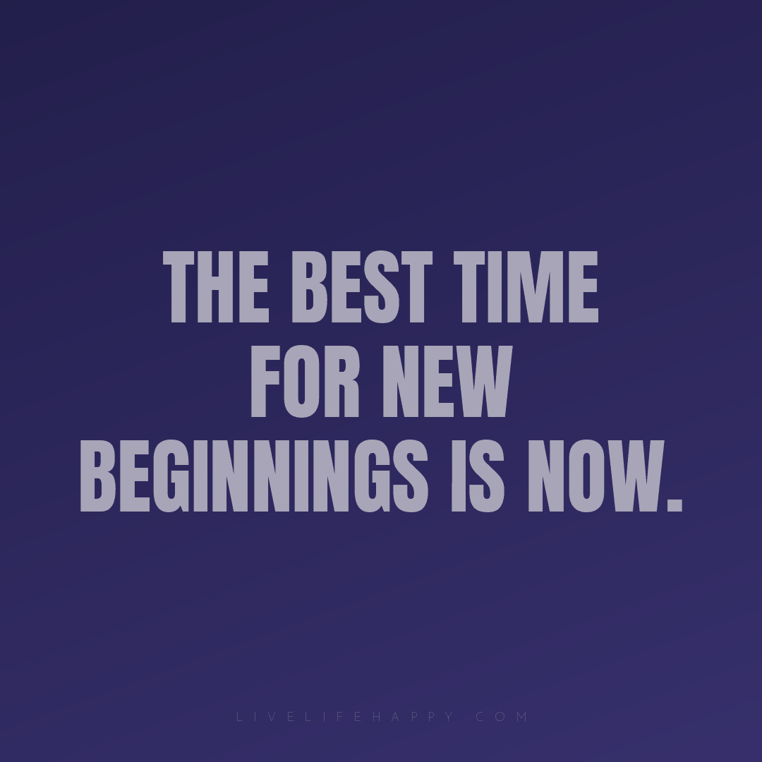 The best time for new beginnings is now. — Author Unknown