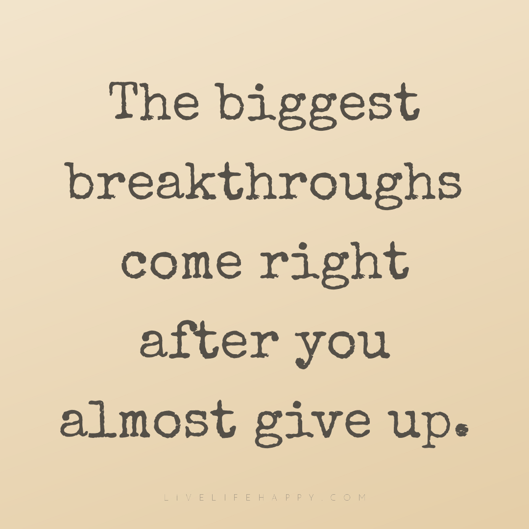 The biggest breakthroughs come right after you almos... — Author Unknown