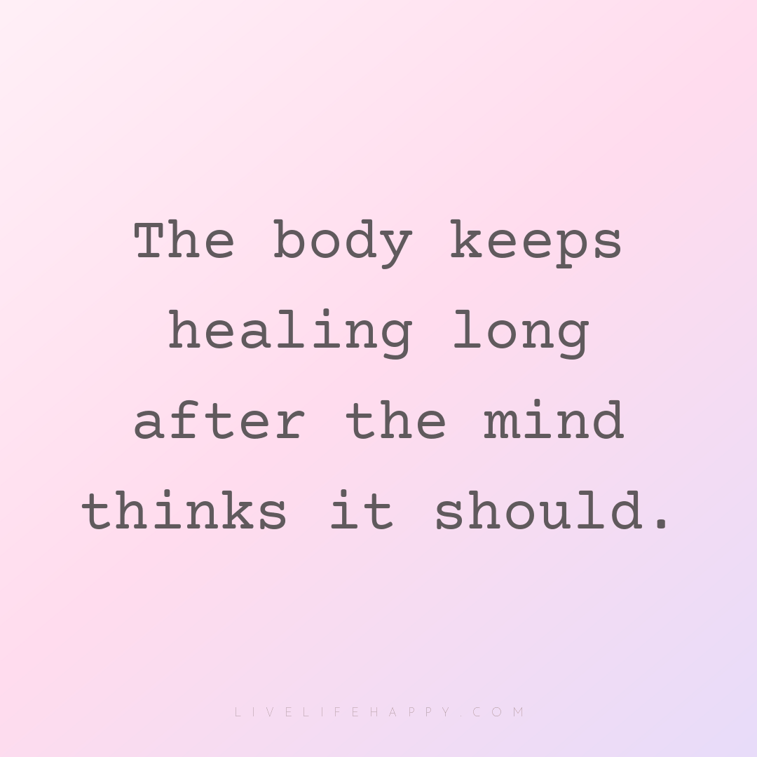 The body keeps healing long after the mind thinks it... — Author Unknown